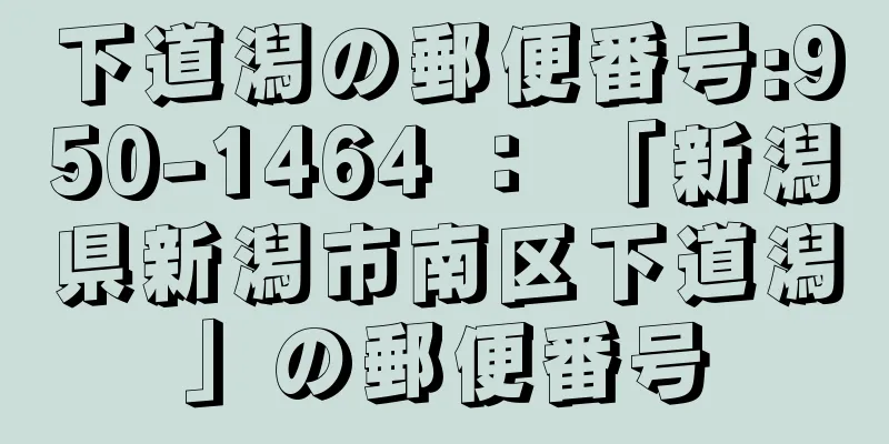 下道潟の郵便番号:950-1464 ： 「新潟県新潟市南区下道潟」の郵便番号