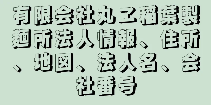 有限会社丸ヱ稲葉製麵所法人情報、住所、地図、法人名、会社番号