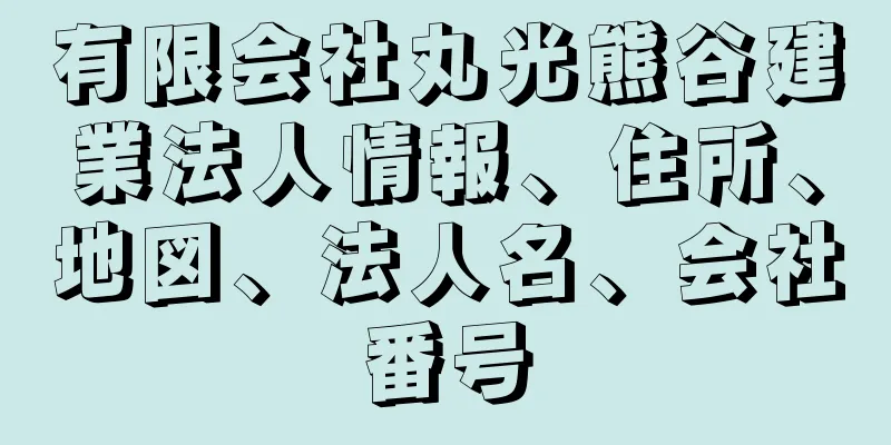 有限会社丸光熊谷建業法人情報、住所、地図、法人名、会社番号