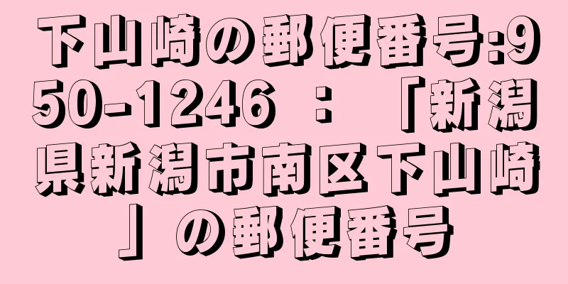 下山崎の郵便番号:950-1246 ： 「新潟県新潟市南区下山崎」の郵便番号