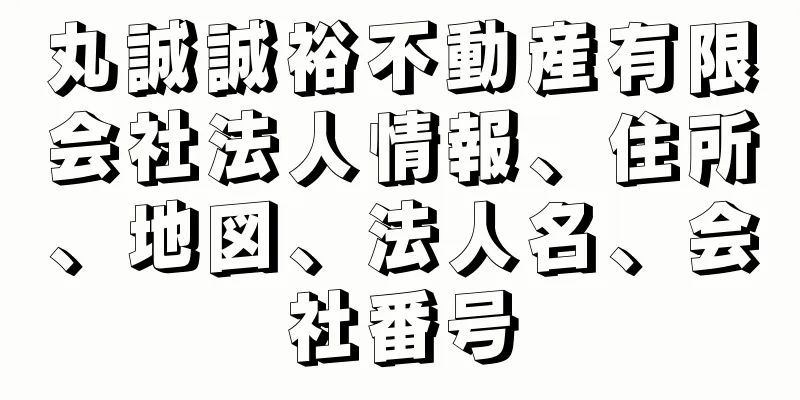 丸誠誠裕不動産有限会社法人情報、住所、地図、法人名、会社番号