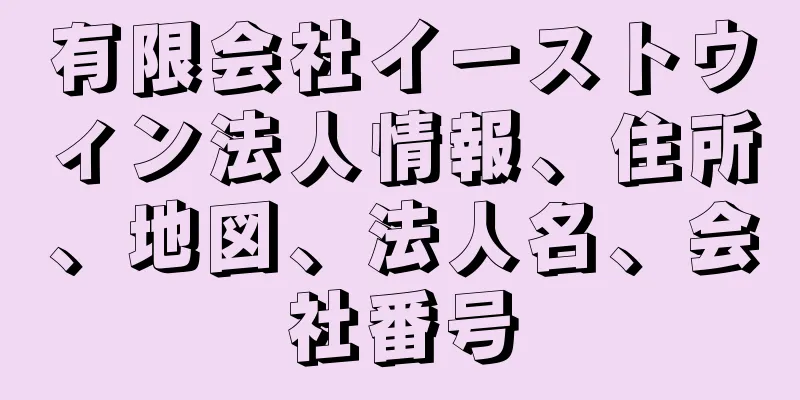 有限会社イーストウィン法人情報、住所、地図、法人名、会社番号