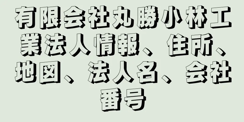 有限会社丸勝小林工業法人情報、住所、地図、法人名、会社番号