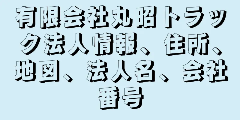 有限会社丸昭トラック法人情報、住所、地図、法人名、会社番号