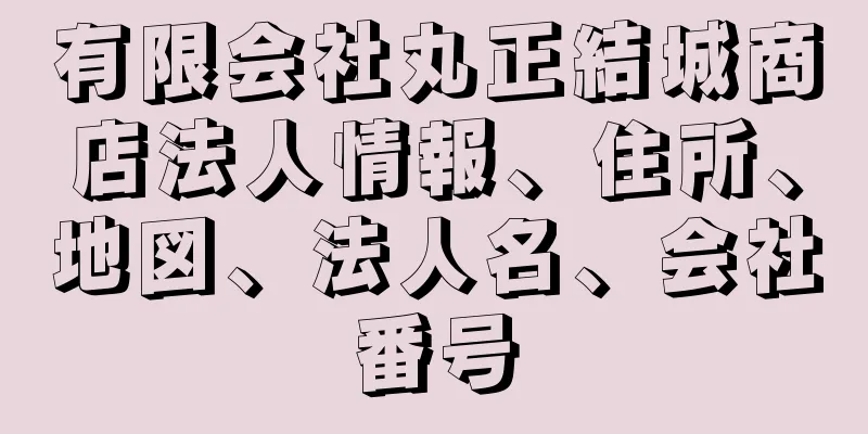 有限会社丸正結城商店法人情報、住所、地図、法人名、会社番号