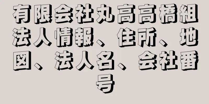 有限会社丸高高橋組法人情報、住所、地図、法人名、会社番号