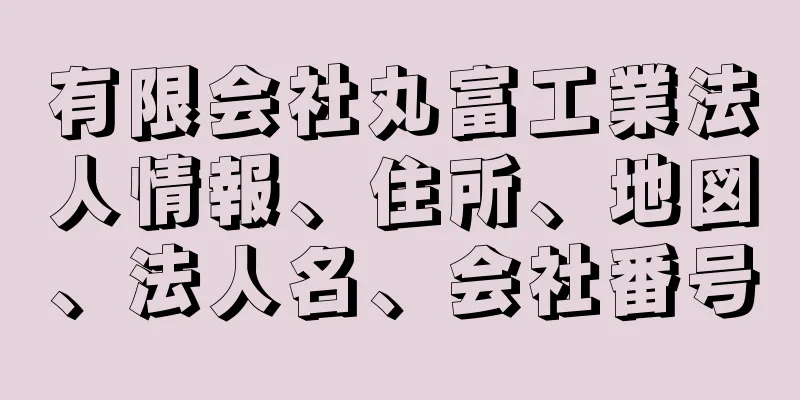 有限会社丸富工業法人情報、住所、地図、法人名、会社番号