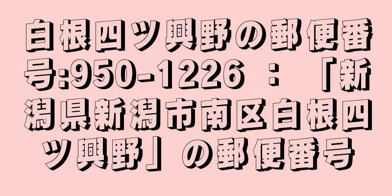 白根四ツ興野の郵便番号:950-1226 ： 「新潟県新潟市南区白根四ツ興野」の郵便番号