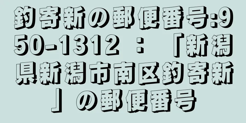 釣寄新の郵便番号:950-1312 ： 「新潟県新潟市南区釣寄新」の郵便番号