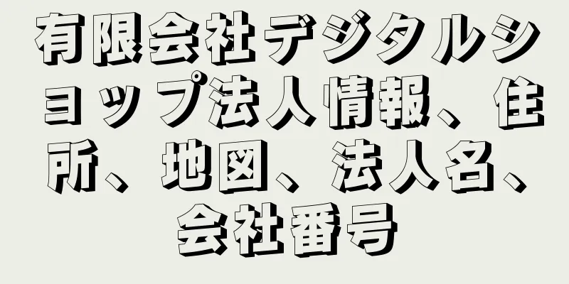 有限会社デジタルショップ法人情報、住所、地図、法人名、会社番号