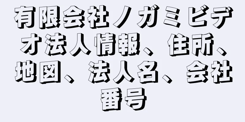 有限会社ノガミビデオ法人情報、住所、地図、法人名、会社番号