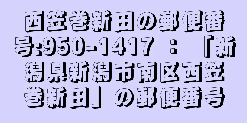 西笠巻新田の郵便番号:950-1417 ： 「新潟県新潟市南区西笠巻新田」の郵便番号