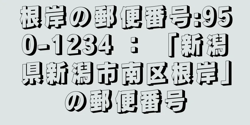 根岸の郵便番号:950-1234 ： 「新潟県新潟市南区根岸」の郵便番号