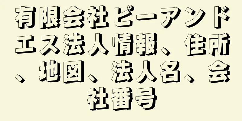 有限会社ピーアンドエス法人情報、住所、地図、法人名、会社番号