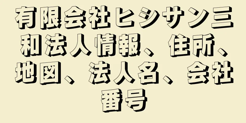 有限会社ヒシサン三和法人情報、住所、地図、法人名、会社番号