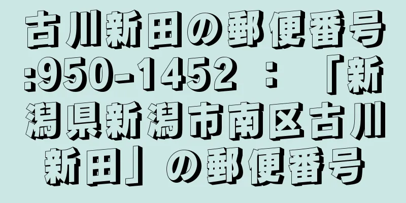 古川新田の郵便番号:950-1452 ： 「新潟県新潟市南区古川新田」の郵便番号