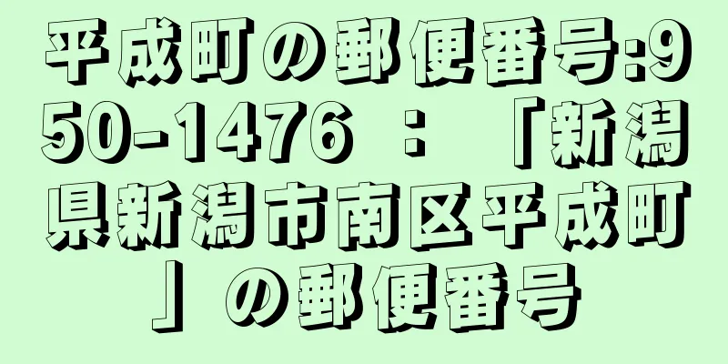 平成町の郵便番号:950-1476 ： 「新潟県新潟市南区平成町」の郵便番号