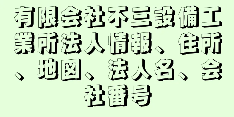 有限会社不三設備工業所法人情報、住所、地図、法人名、会社番号