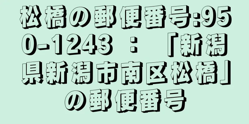 松橋の郵便番号:950-1243 ： 「新潟県新潟市南区松橋」の郵便番号