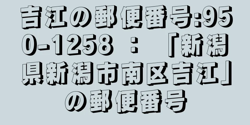 吉江の郵便番号:950-1258 ： 「新潟県新潟市南区吉江」の郵便番号