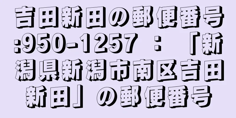 吉田新田の郵便番号:950-1257 ： 「新潟県新潟市南区吉田新田」の郵便番号