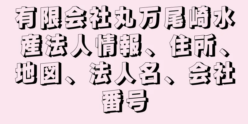 有限会社丸万尾崎水産法人情報、住所、地図、法人名、会社番号