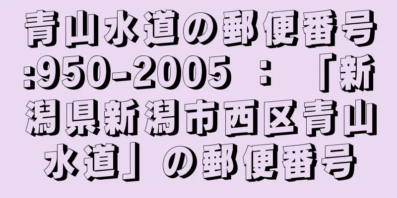 青山水道の郵便番号:950-2005 ： 「新潟県新潟市西区青山水道」の郵便番号