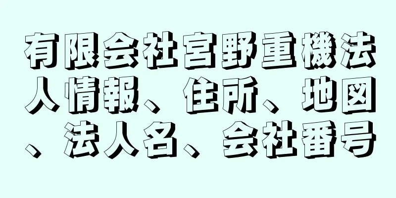 有限会社宮野重機法人情報、住所、地図、法人名、会社番号