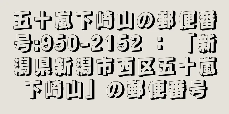 五十嵐下崎山の郵便番号:950-2152 ： 「新潟県新潟市西区五十嵐下崎山」の郵便番号