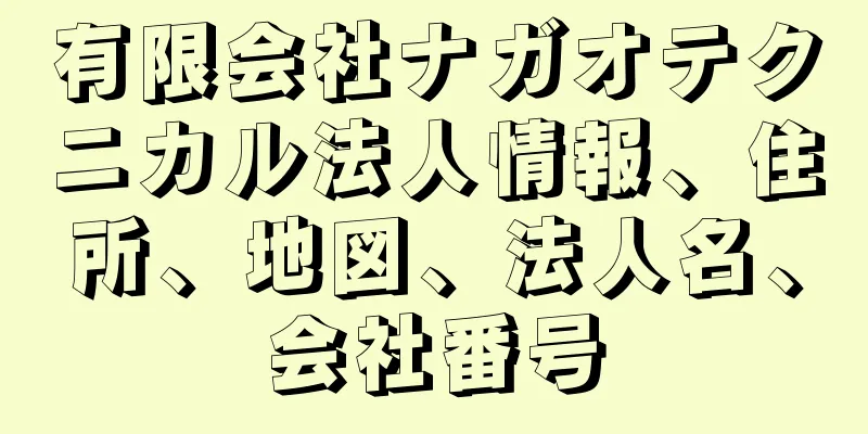 有限会社ナガオテクニカル法人情報、住所、地図、法人名、会社番号