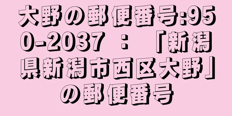 大野の郵便番号:950-2037 ： 「新潟県新潟市西区大野」の郵便番号