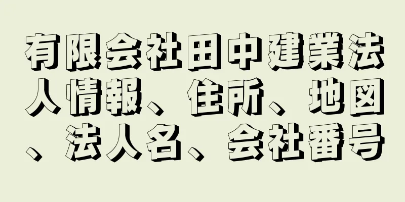 有限会社田中建業法人情報、住所、地図、法人名、会社番号