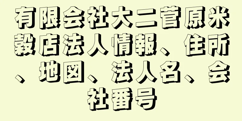 有限会社大二菅原米穀店法人情報、住所、地図、法人名、会社番号