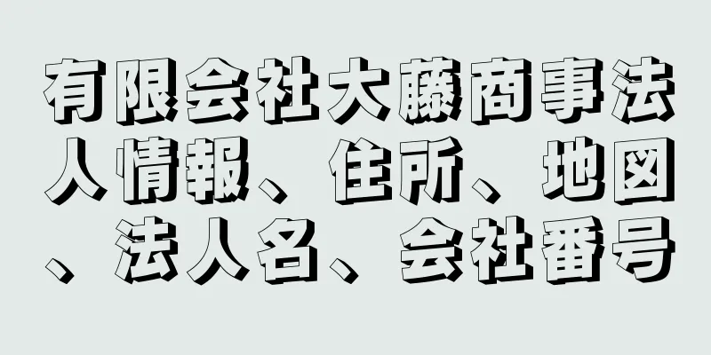 有限会社大藤商事法人情報、住所、地図、法人名、会社番号