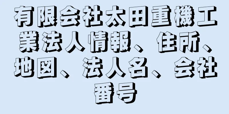 有限会社太田重機工業法人情報、住所、地図、法人名、会社番号