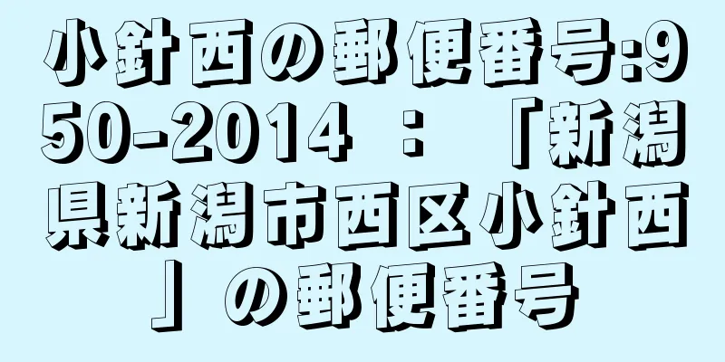 小針西の郵便番号:950-2014 ： 「新潟県新潟市西区小針西」の郵便番号