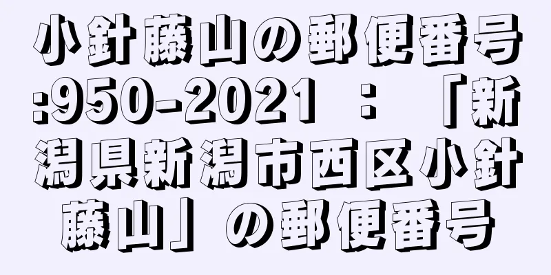 小針藤山の郵便番号:950-2021 ： 「新潟県新潟市西区小針藤山」の郵便番号