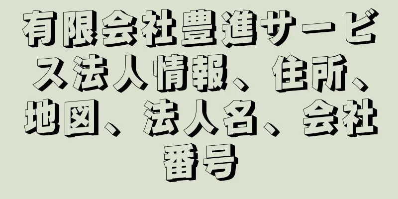 有限会社豊進サービス法人情報、住所、地図、法人名、会社番号