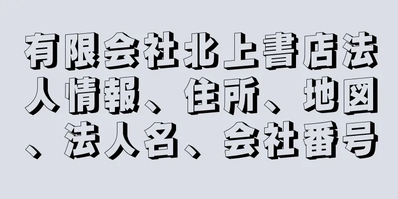 有限会社北上書店法人情報、住所、地図、法人名、会社番号