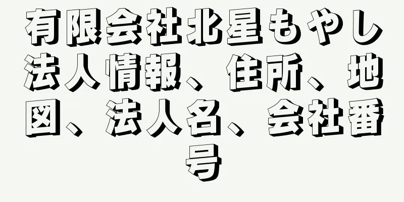 有限会社北星もやし法人情報、住所、地図、法人名、会社番号