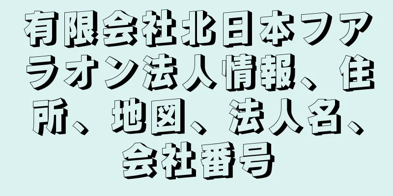 有限会社北日本フアラオン法人情報、住所、地図、法人名、会社番号