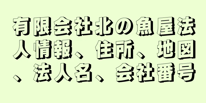 有限会社北の魚屋法人情報、住所、地図、法人名、会社番号