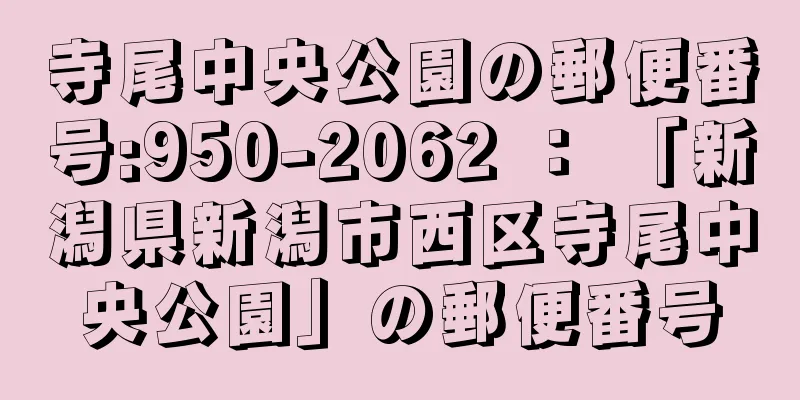 寺尾中央公園の郵便番号:950-2062 ： 「新潟県新潟市西区寺尾中央公園」の郵便番号