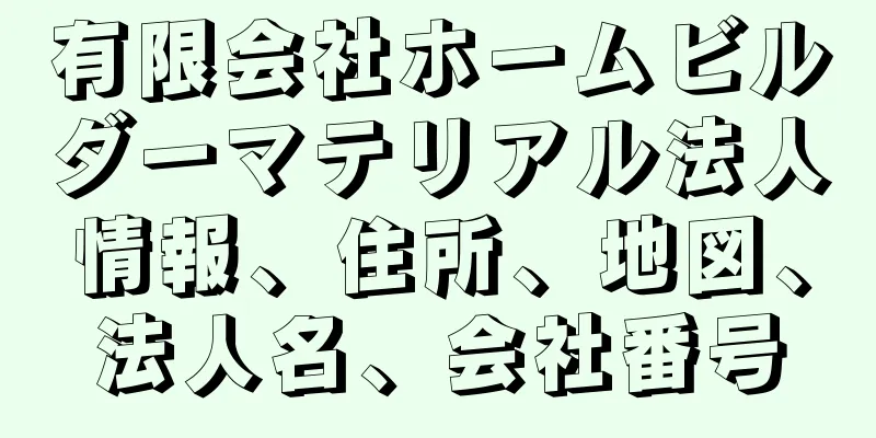 有限会社ホームビルダーマテリアル法人情報、住所、地図、法人名、会社番号