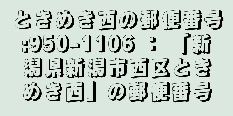 ときめき西の郵便番号:950-1106 ： 「新潟県新潟市西区ときめき西」の郵便番号