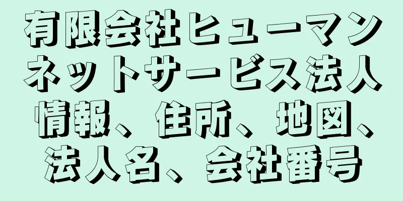 有限会社ヒューマンネットサービス法人情報、住所、地図、法人名、会社番号