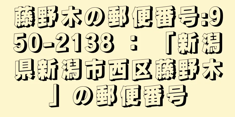 藤野木の郵便番号:950-2138 ： 「新潟県新潟市西区藤野木」の郵便番号