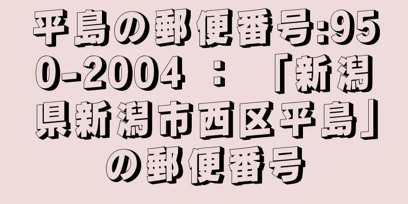 平島の郵便番号:950-2004 ： 「新潟県新潟市西区平島」の郵便番号