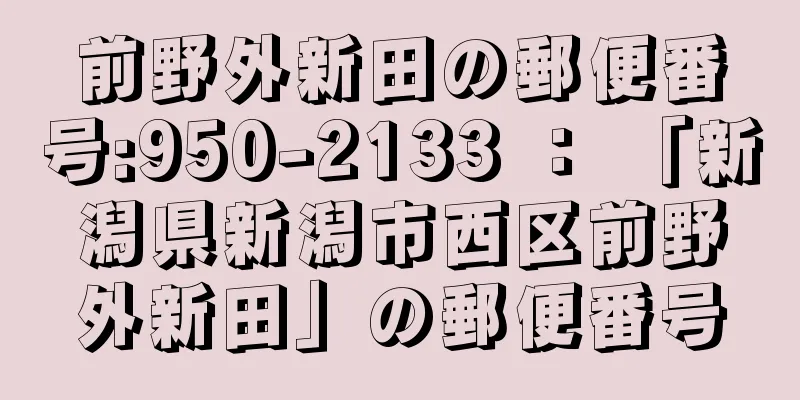 前野外新田の郵便番号:950-2133 ： 「新潟県新潟市西区前野外新田」の郵便番号