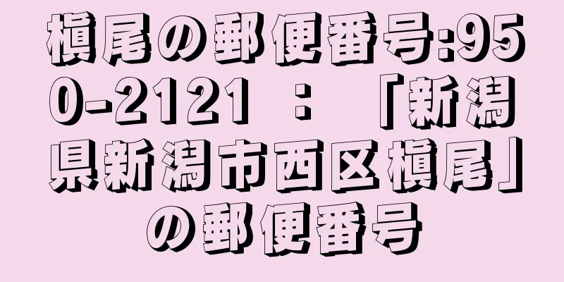 槇尾の郵便番号:950-2121 ： 「新潟県新潟市西区槇尾」の郵便番号